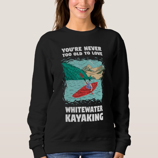 You're Never Too Old Too Love Whitewater Kayaking Sweatshirt (Front)