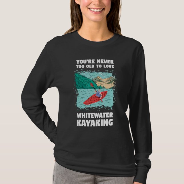 You're Never Too Old Too Love Whitewater Kayaking T-Shirt (Front)