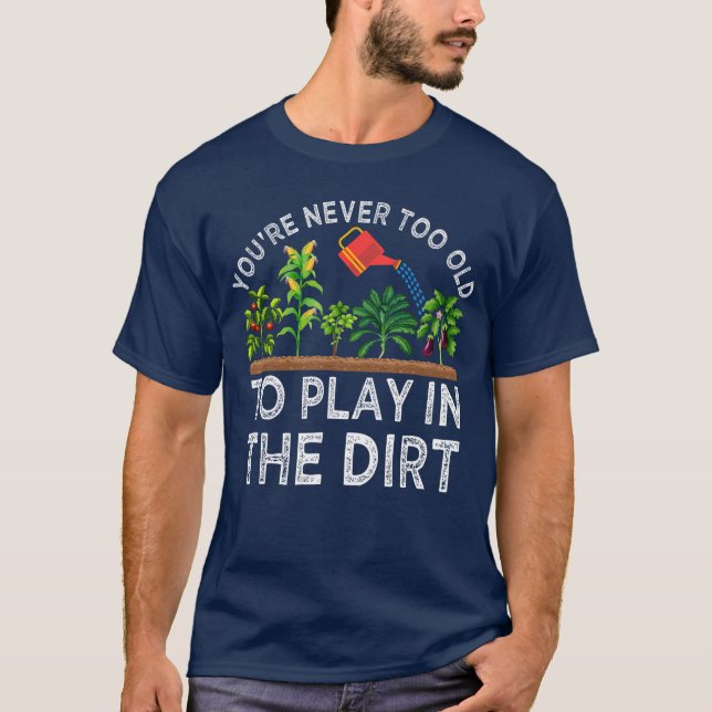 Youre Neveroo Old to Play inhe Dirt Funny Gardenin T-Shirt (Front)