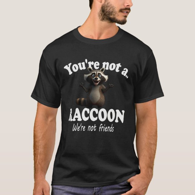 You're Not A Raccoon We're Not Friends Cute Funny  T-Shirt (Front)