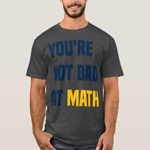 Youre Not Bad At Math Funny Teacher Quote  T-Shirt
