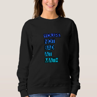You're Not Bad At Math Sweatshirt