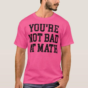 Youre Not Bad At Math T-Shirt