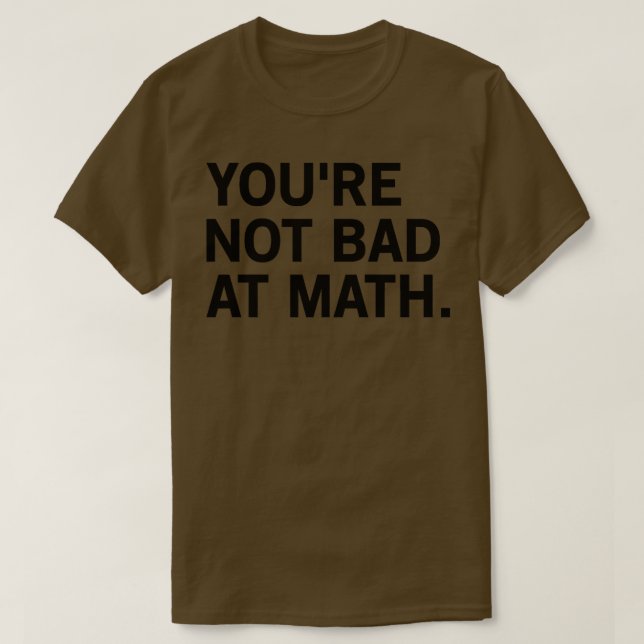 Youre Not Bad At Math T-Shirt (Design Front)