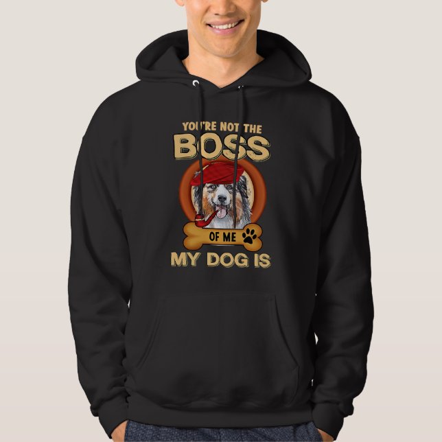 You're Not Boss Of Me My Dog Is Aussie Australian  Hoodie (Front)