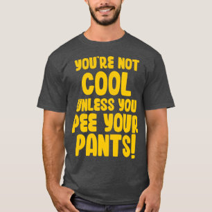 Youre Not Cool Unless You Pee Your Pants T-Shirt
