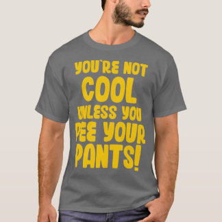 Youre Not Cool Unless You Pee Your Pants T-Shirt