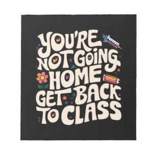 You're Not Going Home Get Back To Class Nurse Notepad