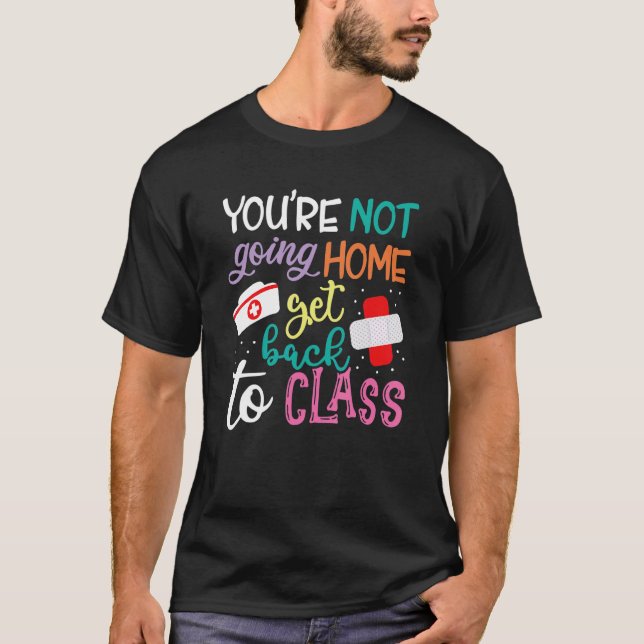 You're Not Going Home Get Back To Class School Nur T-Shirt (Front)