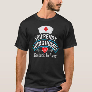 You're Not Going Home Go Back To Class Nurse 1 T-Shirt