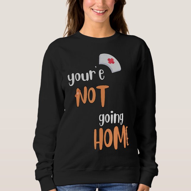 You're Not Going Home School Nurse Sweatshirt (Front)