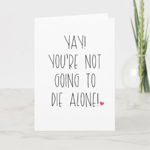 You're Not Going To Die Alone Card