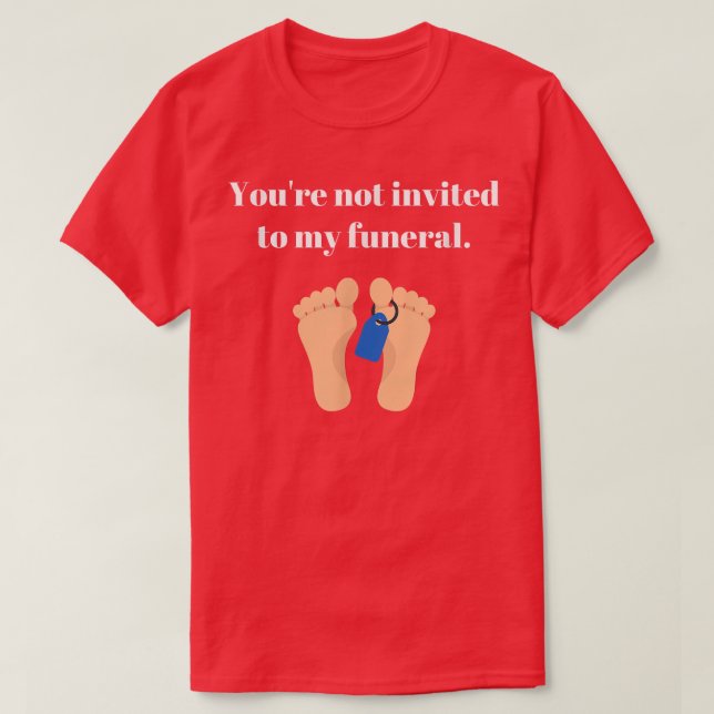You're not invited to my funeral, funny sarcastic  T-Shirt (Design Front)