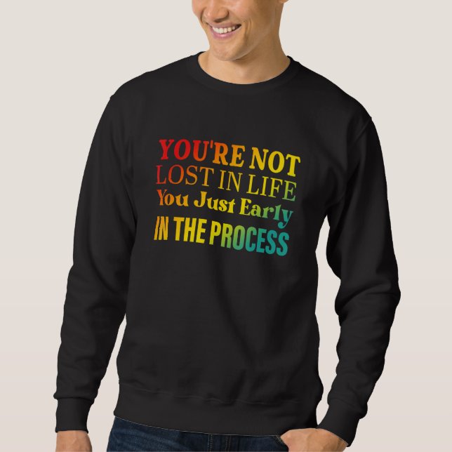 You're not lost in life You just early in the proc Sweatshirt (Front)