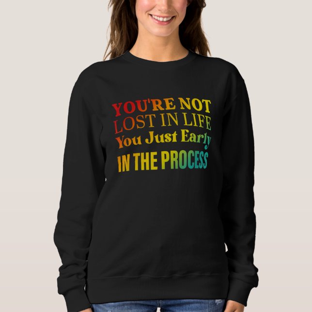 You're not lost in life You just early in the proc Sweatshirt (Front)