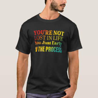 You're not lost in life You just early in the proc T-Shirt