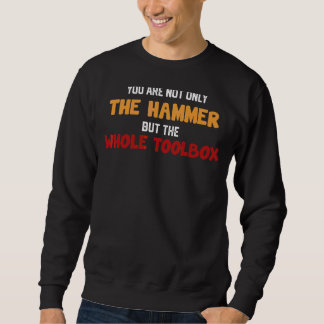 You're Not Only The Hammer But The Whole Toolbox F Sweatshirt