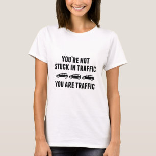 You're Not Stuck In Traffic. You Are Traffic. T-Shirt