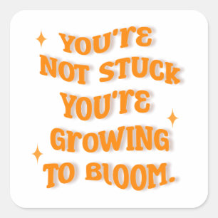 You're Not Stuck, You're Growing To Bloom. Square Sticker