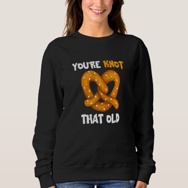 You're Not That Old  Pretzel Knot Pun Bakery Pastr Sweatshirt (Front)