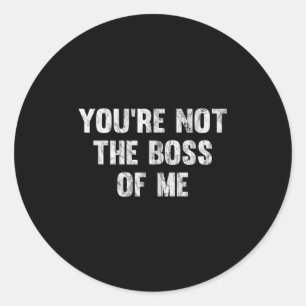 You're Not The Boss Of Me  Classic Round Sticker