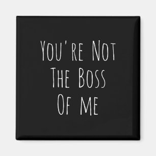 Youre Not The Boss Of Me - Funny Humourous Joke  Magnet