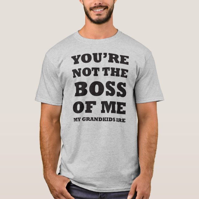You're Not The Boss Of Me, My Grandkids Are T-Shirt (Front)