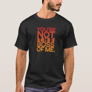 You're Not the Boss of Me T-Shirt