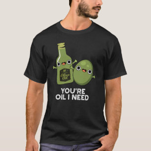 You're Oil I Need Funny Olive Oil Pun Dark BG T-Shirt