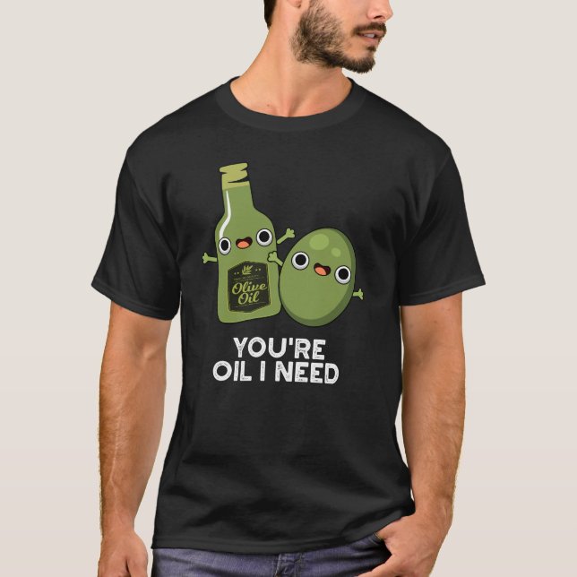 You're Oil I Need Funny Olive Oil Pun Dark BG T-Shirt (Front)