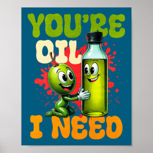Youre Oil I Need Premium Poster