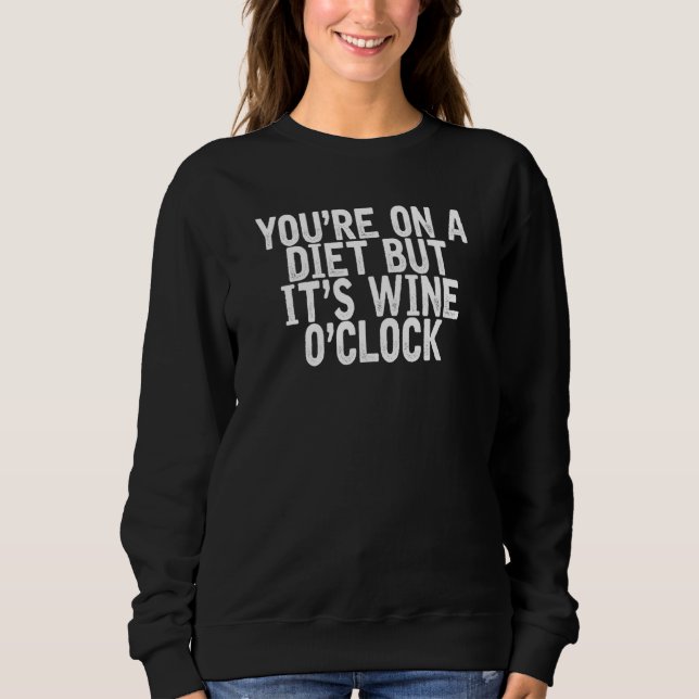 You're On A Diet But It's Wine O'clock   Joke Quot Sweatshirt (Front)