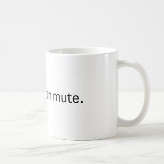 You're on mute. Coffee mug. Mug