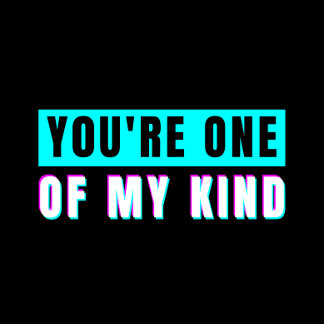 You're One Of My Kind T-Shirt