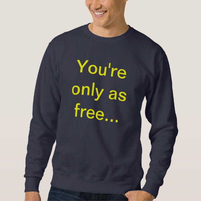 You're only as free sweatshirt (Front)