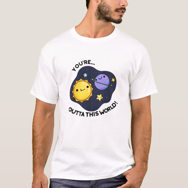 You're Outta This World Funny Astronomy Pun  T-Shirt (Front)
