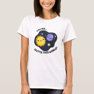 You're Outta This World Funny Astronomy Pun  T-Shirt