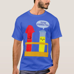 Youre Overreacting   Funny Science Chemistry  T-Shirt