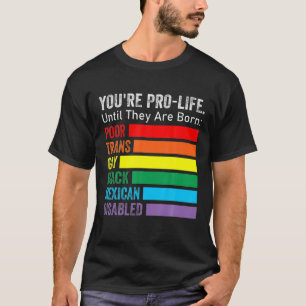 You're Pro-Life Until They Are Born LGBT Poor Tran T-Shirt
