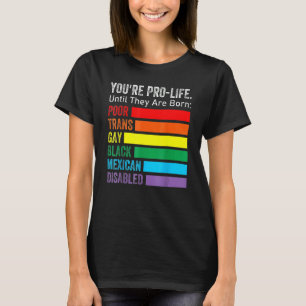 You're Pro Life Until They Are Born Lgbt Poor Tran T-Shirt