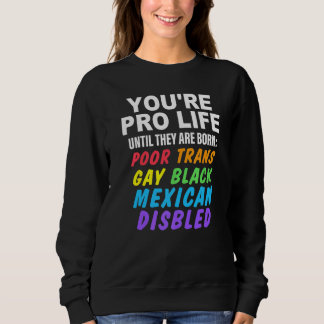 You're Pro Life Until They Are Born Poor Trans Gay Sweatshirt