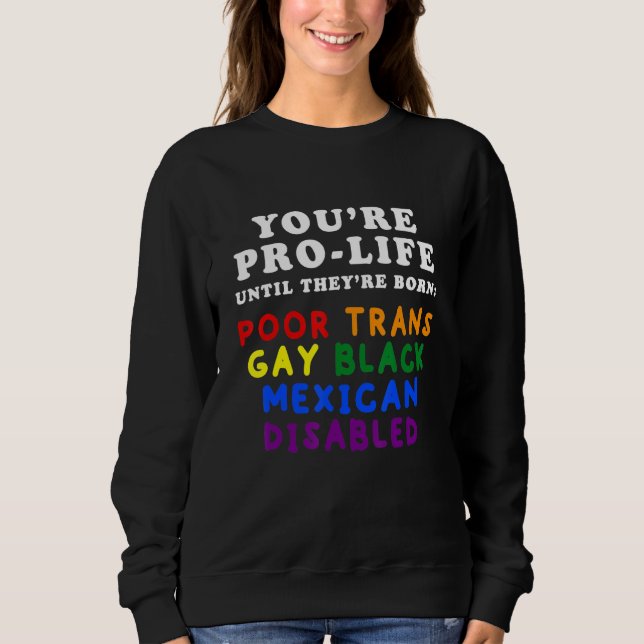 You're Pro Life Until They Are Born Poor Trans Gay Sweatshirt (Front)