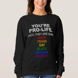 You're Pro Life Until They Are Born Poor Trans Gay Sweatshirt