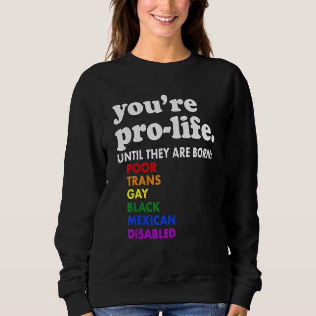 You're Prolife Until They Are Born Poor Trans Gay  Sweatshirt (Front)