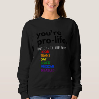 You're Prolife Until They Are Born Poor Trans Gay Sweatshirt