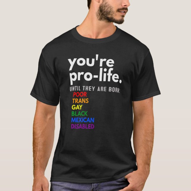 You're Prolife Until They Are Born Poor Trans Gay  T-Shirt (Front)