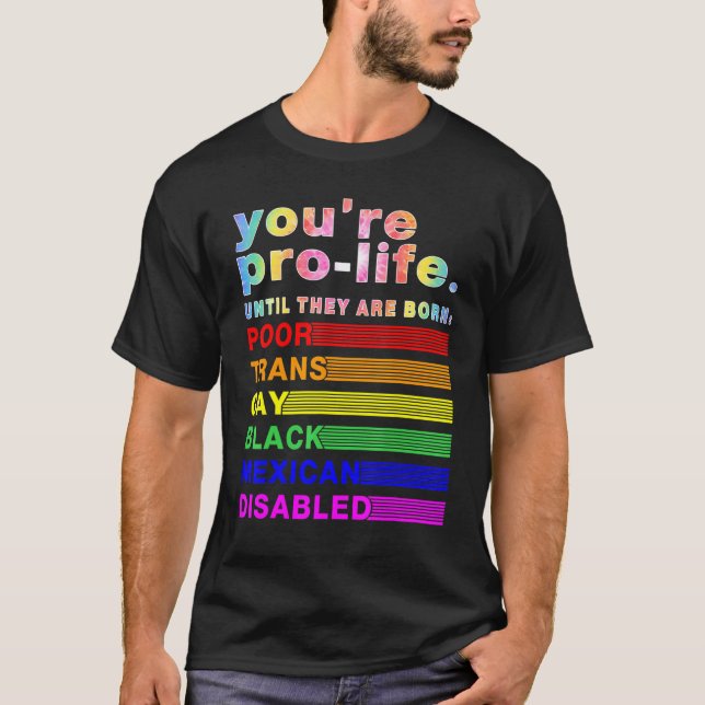 You're Prolife Until They Are Born Poor Trans Gay  T-Shirt (Front)