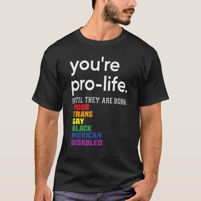 You're Prolife Until They Are Born Poor Trans Gay  T-Shirt (Front)