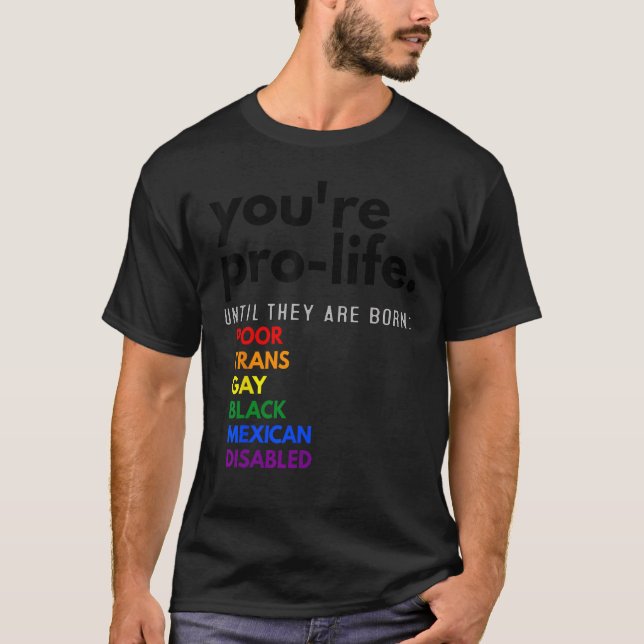 You're Prolife Until They Are Born Poor Trans Gay  T-Shirt (Front)