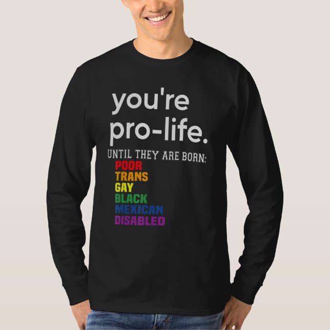 You're Prolife Until They Are Born Poor Trans Gay  T-Shirt (Front)